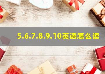 5.6.7.8.9.10英语怎么读