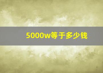 5000w等于多少钱