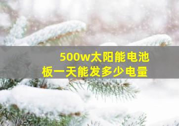 500w太阳能电池板一天能发多少电量