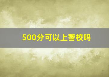 500分可以上警校吗