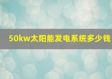 50kw太阳能发电系统多少钱