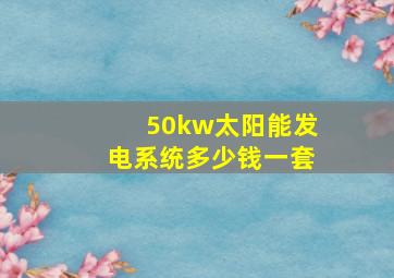 50kw太阳能发电系统多少钱一套