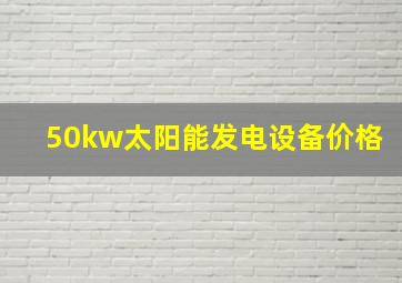 50kw太阳能发电设备价格