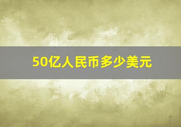 50亿人民币多少美元