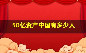 50亿资产中国有多少人