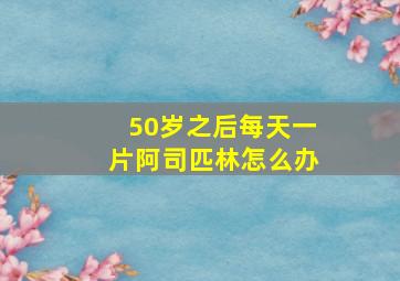 50岁之后每天一片阿司匹林怎么办