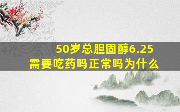 50岁总胆固醇6.25需要吃药吗正常吗为什么