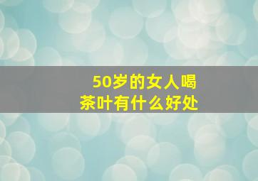 50岁的女人喝茶叶有什么好处