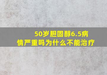 50岁胆固醇6.5病情严重吗为什么不能治疗