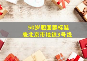 50岁胆固醇标准表北京市地铁3号线