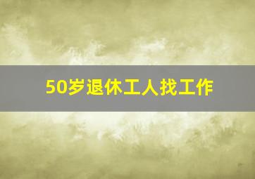 50岁退休工人找工作