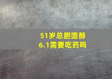 51岁总胆固醇6.1需要吃药吗