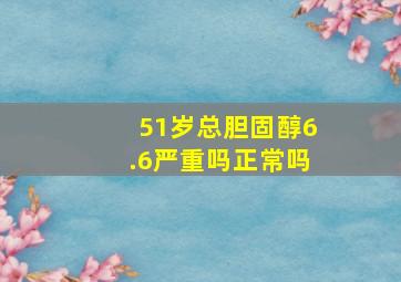 51岁总胆固醇6.6严重吗正常吗