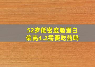 52岁低密度脂蛋白偏高4.2需要吃药吗