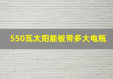 550瓦太阳能板带多大电瓶