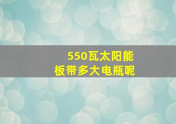 550瓦太阳能板带多大电瓶呢