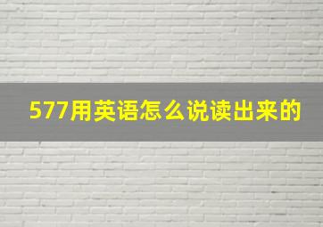 577用英语怎么说读出来的