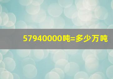 57940000吨=多少万吨