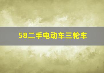 58二手电动车三轮车