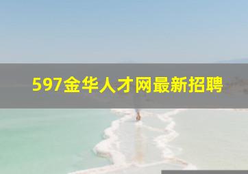 597金华人才网最新招聘