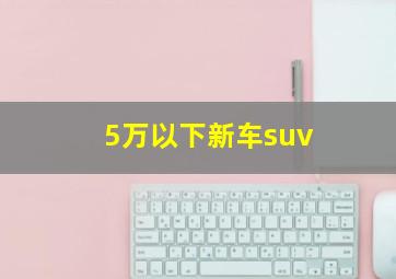 5万以下新车suv