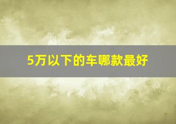 5万以下的车哪款最好