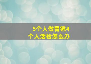 5个人做胃镜4个人活检怎么办