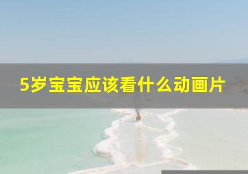 5岁宝宝应该看什么动画片