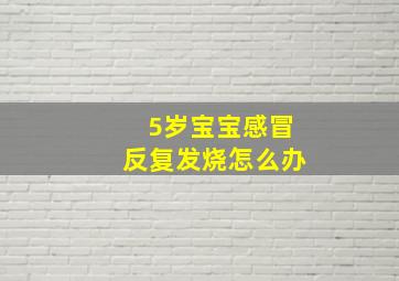 5岁宝宝感冒反复发烧怎么办