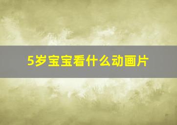 5岁宝宝看什么动画片