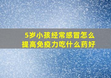 5岁小孩经常感冒怎么提高免疫力吃什么药好