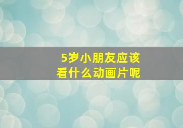 5岁小朋友应该看什么动画片呢