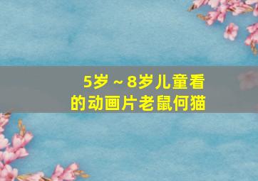 5岁～8岁儿童看的动画片老鼠何猫