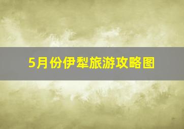 5月份伊犁旅游攻略图