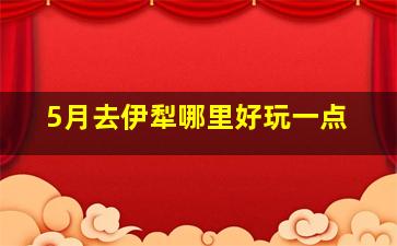 5月去伊犁哪里好玩一点