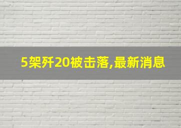 5架歼20被击落,最新消息