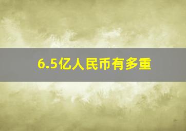 6.5亿人民币有多重