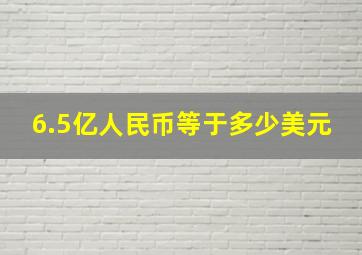 6.5亿人民币等于多少美元