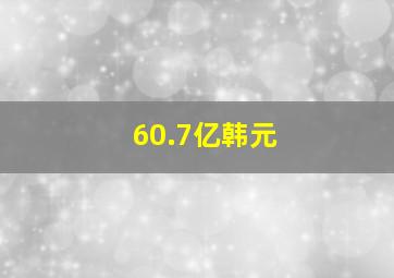 60.7亿韩元