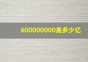 600000000是多少亿