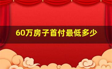 60万房子首付最低多少