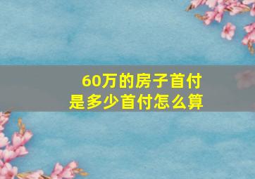 60万的房子首付是多少首付怎么算