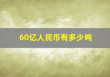 60亿人民币有多少吨