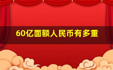 60亿面额人民币有多重