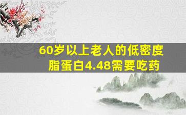 60岁以上老人的低密度脂蛋白4.48需要吃药