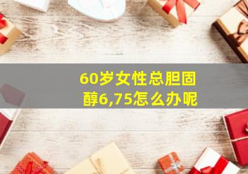 60岁女性总胆固醇6,75怎么办呢