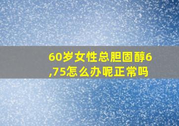 60岁女性总胆固醇6,75怎么办呢正常吗