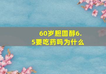 60岁胆固醇6.5要吃药吗为什么