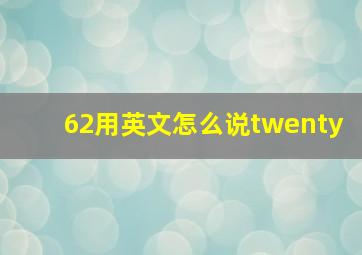 62用英文怎么说twenty