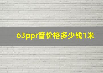 63ppr管价格多少钱1米